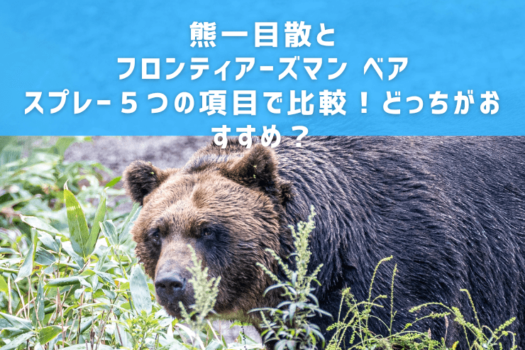 熊一目散とフロンティアーズマン ベアスプレーを５つの項目で比較！どっちがおすすめ？