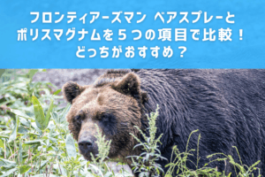 フロンティアーズマン ベアスプレーとポリスマグナムを５つの項目で比較！どっちがおすすめ？
