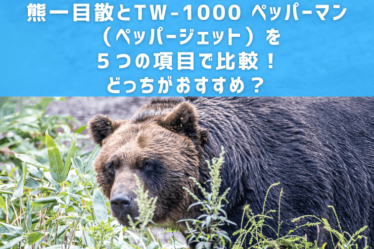 熊一目散とTW-1000 ペッパーマン（ペッパージェット）を５つの項目で比較！どっちがおすすめ？